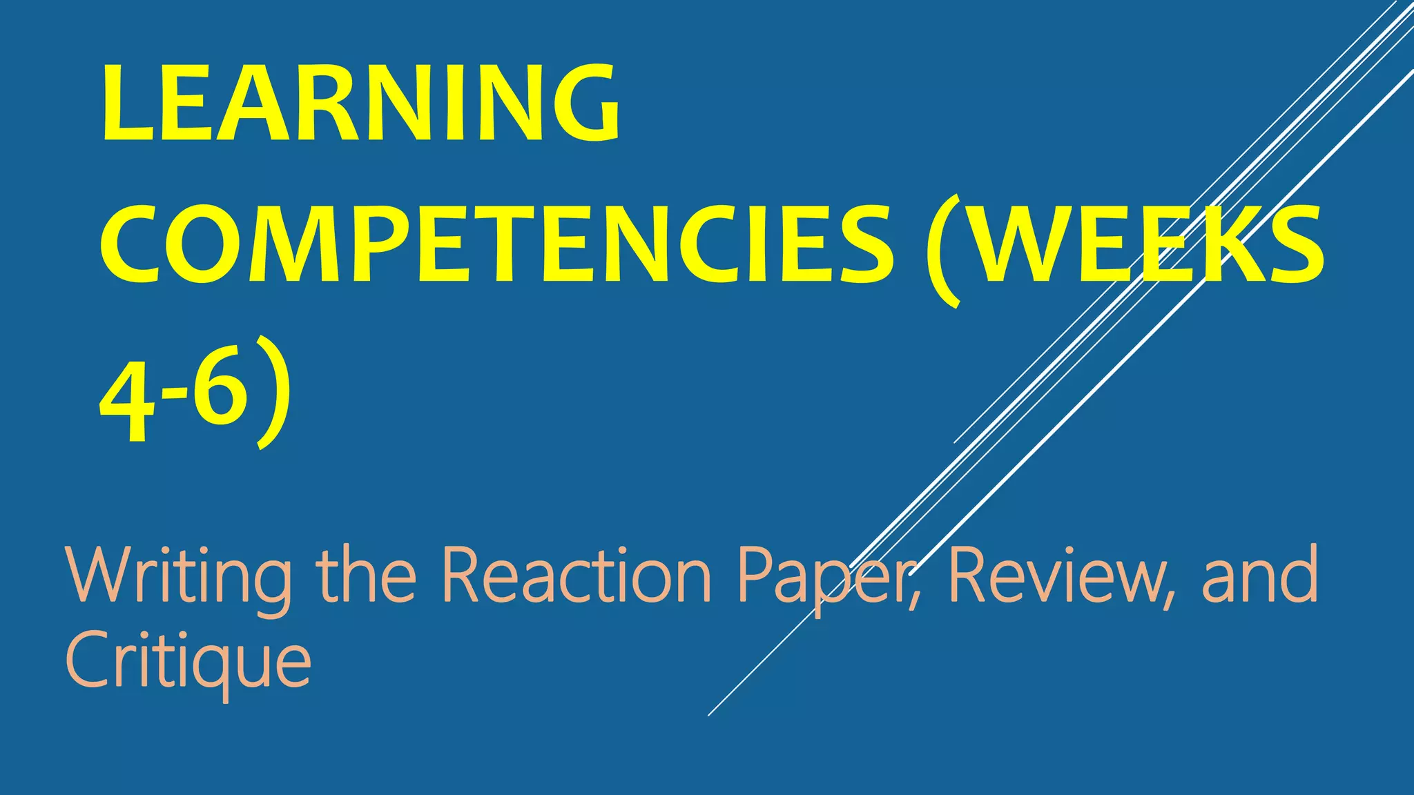 LEARNING
COMPETENCIES (WEEKS
4-6)
Writing the Reaction Paper, Review, and
Critique
 