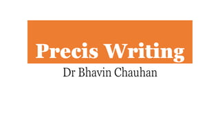 Precis Writing
Dr Bhavin Chauhan
 