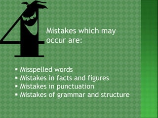 Mistakes which may
occur are:
 Misspelled words
 Mistakes in facts and figures
 Mistakes in punctuation
 Mistakes of grammar and structure
 