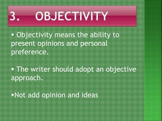  Objectivity means the ability to
present opinions and personal
preference.
 The writer should adopt an objective
approach.
Not add opinion and ideas
 