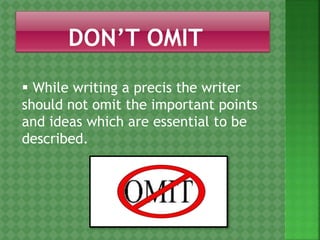  While writing a precis the writer
should not omit the important points
and ideas which are essential to be
described.
 