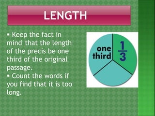  Keep the fact in
mind that the length
of the precis be one
third of the original
passage.
 Count the words if
you find that it is too
long.
 