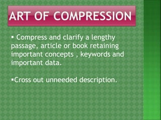  Compress and clarify a lengthy
passage, article or book retaining
important concepts , keywords and
important data.
Cross out unneeded description.
 