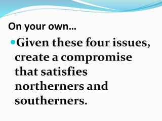 On your own…
Given these four issues,
create a compromise
that satisfies
northerners and
southerners.
 