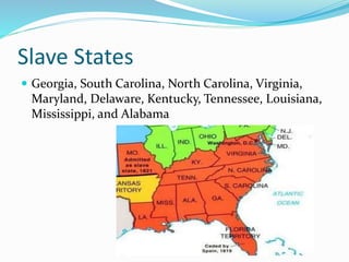 Slave States
 Georgia, South Carolina, North Carolina, Virginia,
Maryland, Delaware, Kentucky, Tennessee, Louisiana,
Mississippi, and Alabama
 