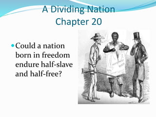 A Dividing Nation
Chapter 20
Could a nation
born in freedom
endure half-slave
and half-free?
 