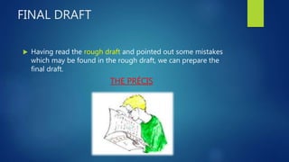 FINAL DRAFT
 Having read the rough draft and pointed out some mistakes
which may be found in the rough draft, we can prepare the
final draft.
THE PRÉCIS
 