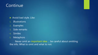 Continue
 Avoid bad style. Like:
1. Illustrations
2. Examples
3. Side remarks
4. Similes
5. Metaphors
Never omit an important idea … be careful about omitting
the info. What to omit and what to not.
 