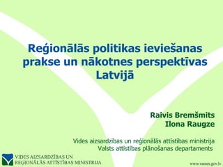 Reģionālās politikas ieviešanas prakse un nākotnes perspektīvas Latvijā Raivis Bremšmits Ilona Raugze Vides aizsardzības un reģionālās attīstības ministrija Valsts attīstības plānošanas departaments  