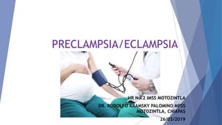 PRECLAMPSIA/ECLAMPSIA
HR No.2 IMSS MOTOZINTLA
DR. RODOLFO KRAMSKY PALOMINO MPSS
MOTOZINTLA, CHIAPAS
26/03/2019
 
