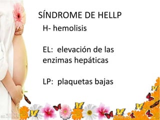 SÍNDROME DE HELLP
H- hemolisis
EL: elevación de las
enzimas hepáticas
LP: plaquetas bajas
 
