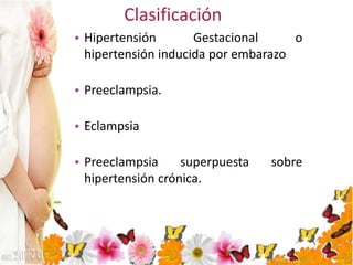 Clasificación
• Hipertensión Gestacional o
hipertensión inducida por embarazo
• Preeclampsia.
• Eclampsia
• Preeclampsia superpuesta sobre
hipertensión crónica.
 