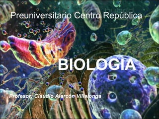 Preuniversitario Centro República BIOLOGIA Profesor: Claudio Alarcón Villalonga 