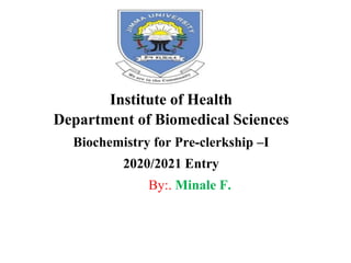 Institute of Health
Department of Biomedical Sciences
Biochemistry for Pre-clerkship –I
2020/2021 Entry
By:. Minale F.
 