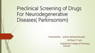 Preclinical Screening of Drugs
For Neurodegenerative
Diseases( Parkinsonism)
Presented By :- Janhavi Yashwant Burade
M.Pharm 1st sem
Vidyabharti College of Pharmacy,
Amravti
 