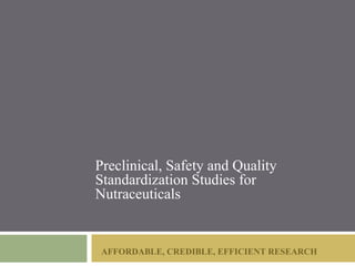 Preclinical, Safety and Quality
Standardization Studies for
Nutraceuticals


 AFFORDABLE, CREDIBLE, EFFICIENT RESEARCH
 