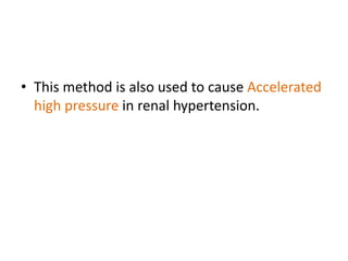 • This method is also used to cause Accelerated
high pressure in renal hypertension.
 