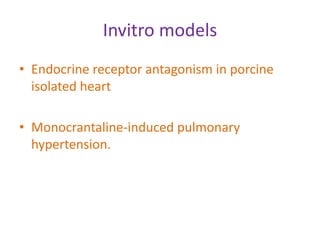 Invitro models
• Endocrine receptor antagonism in porcine
isolated heart
• Monocrantaline-induced pulmonary
hypertension.
 