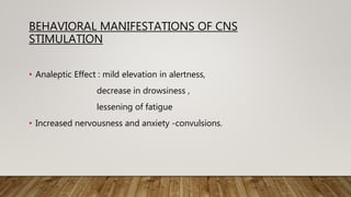 BEHAVIORAL MANIFESTATIONS OF CNS
STIMULATION
• Analeptic Effect : mild elevation in alertness,
decrease in drowsiness ,
lessening of fatigue
• Increased nervousness and anxiety -convulsions.
 