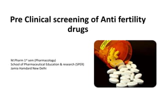 Pre Clinical screening of Anti fertility
drugs
M.Pharm 1st sem (Pharmacology)
School of Pharmaceutical Education & research (SPER)
Jamia Hamdard New Delhi
 