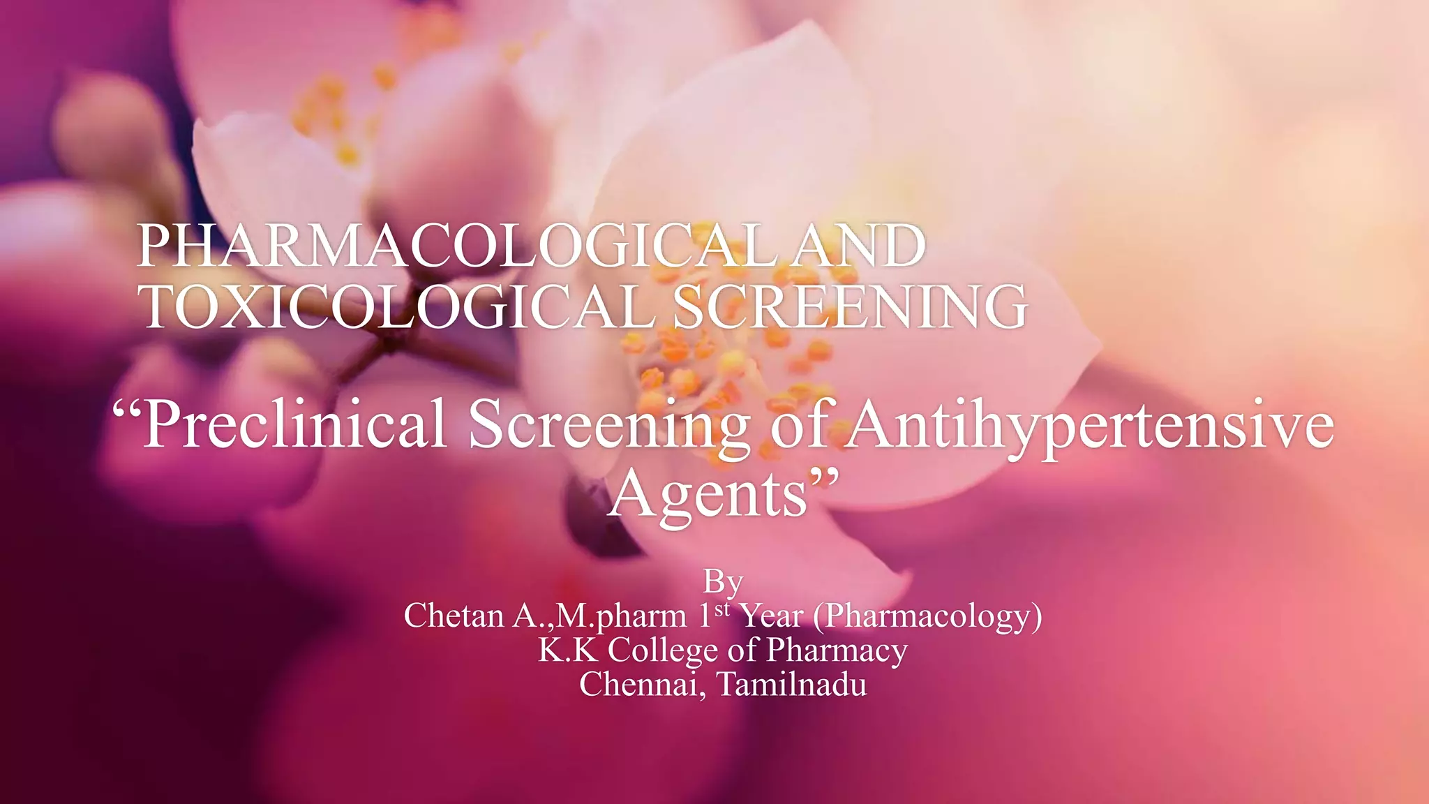 PHARMACOLOGICALAND
TOXICOLOGICAL SCREENING
“Preclinical Screening of Antihypertensive
Agents”
By
Chetan A.,M.pharm 1st Year (Pharmacology)
K.K College of Pharmacy
Chennai, Tamilnadu
 