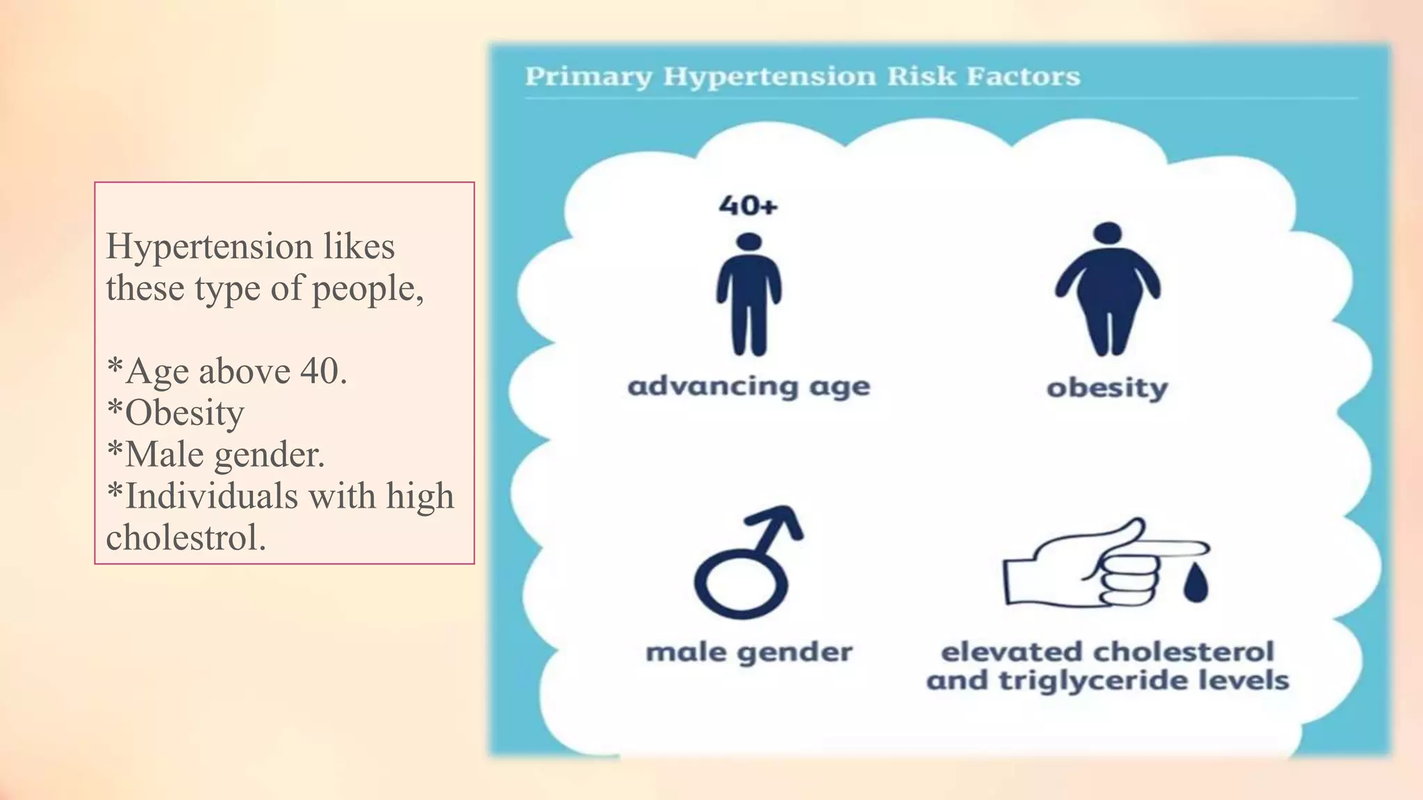 Hypertension likes
these type of people,
*Age above 40.
*Obesity
*Male gender.
*Individuals with high
cholestrol.
 