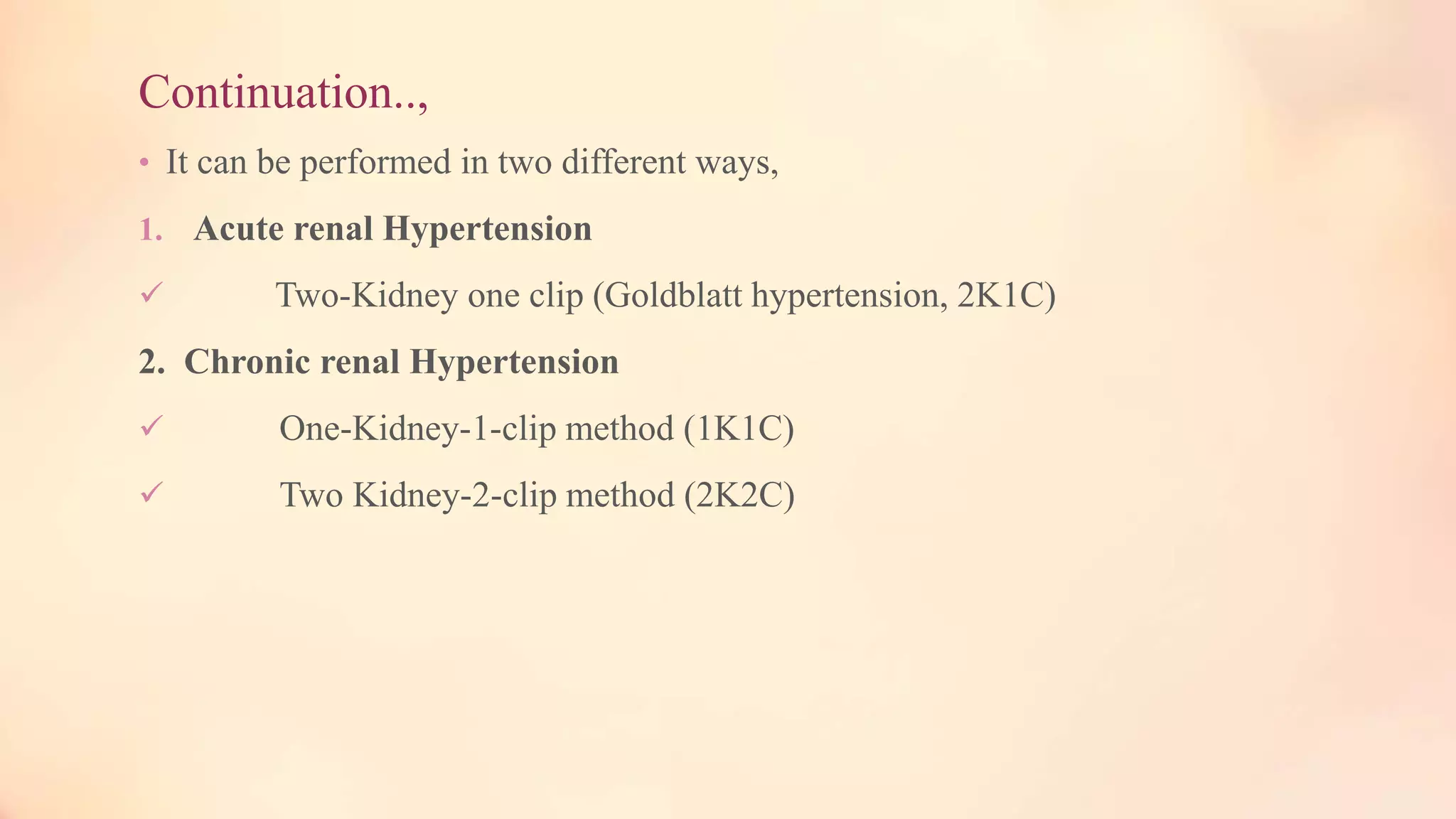 Continuation..,
• It can be performed in two different ways,
1. Acute renal Hypertension
 Two-Kidney one clip (Goldblatt hypertension, 2K1C)
2. Chronic renal Hypertension
 One-Kidney-1-clip method (1K1C)
 Two Kidney-2-clip method (2K2C)
 