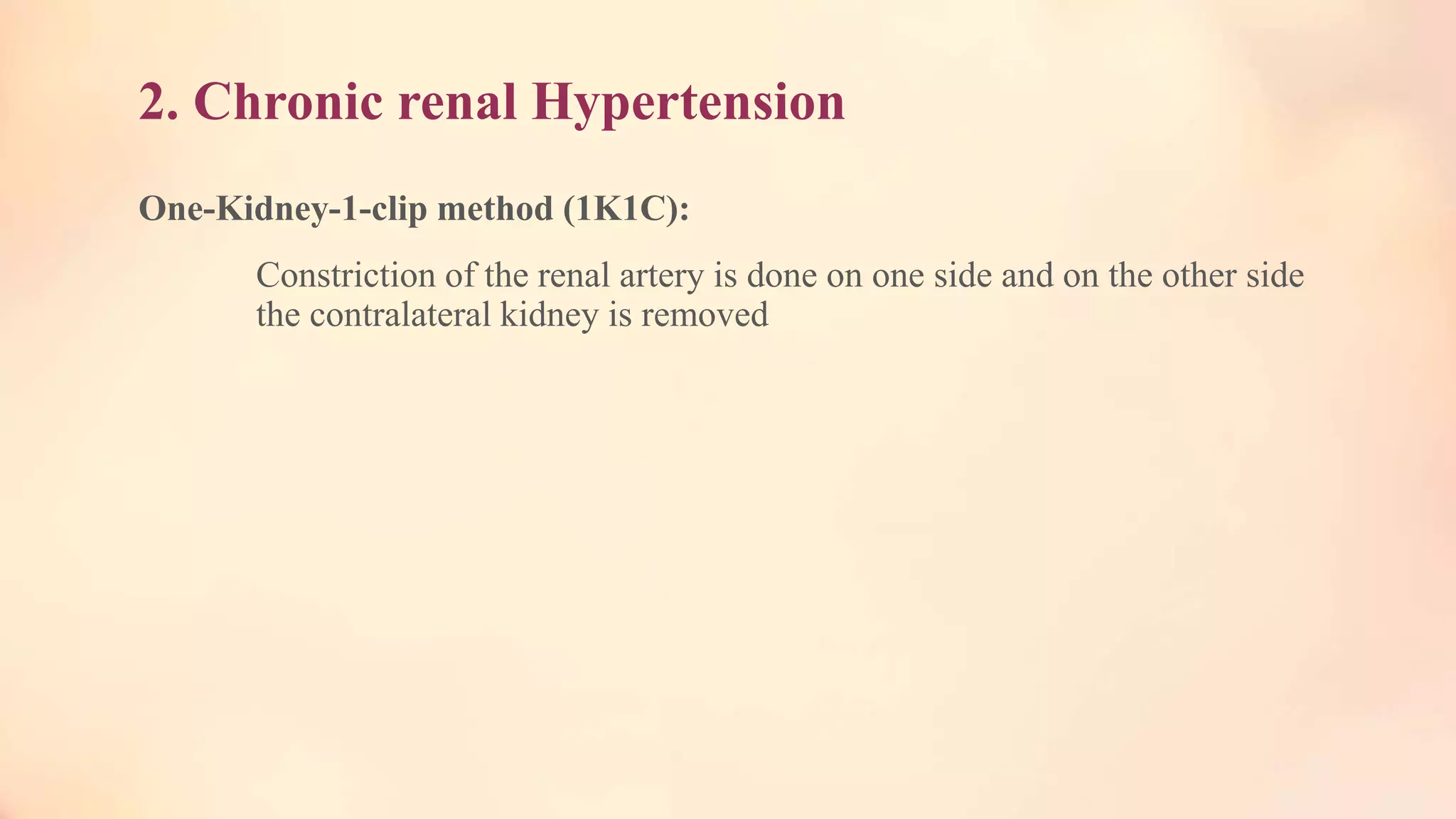 2. Chronic renal Hypertension
One-Kidney-1-clip method (1K1C):
Constriction of the renal artery is done on one side and on the other side
the contralateral kidney is removed
 