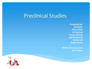 Preclinical Studies
Presented by:
Ali Safdar
Ehsan Elahi
M. Ramzan
Fayyaz Ahmed
Aqeel Shahzad
Mohsin Ali
Azeem Imam
MPHIL Pharmaceutics
UCP Lahore
 