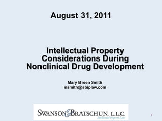 August 31, 2011 Intellectual Property Considerations During Nonclinical Drug Development Mary Breen Smith msmith@sbiplaw.com 1 