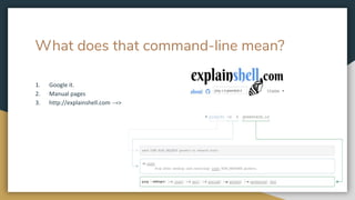 What does that command-line mean?
1. Google it.
2. Manual pages
3. http://explainshell.com →>
 