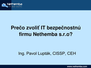 Prečo zvoliť IT bezpečnostnú 
       firmu Nethemba s.r.o?


       Ing. Pavol Lupták, CISSP, CEH
                     

                                  www.nethemba.com       
                                   www.nethemba.com      
 