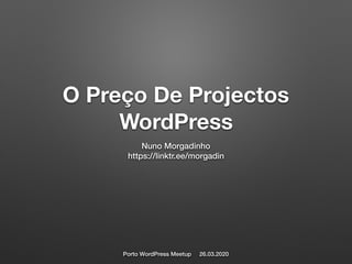 O Preço De Projectos
WordPress
Nuno Morgadinho
https://linktr.ee/morgadin
Porto WordPress Meetup 26.03.2020
 