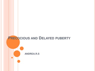 PRECOCIOUS AND DELAYED PUBERTY
ANDREA.R.S
 