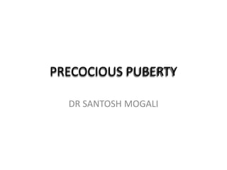 PRECOCIOUS PUBERTY

  DR SANTOSH MOGALI
 
