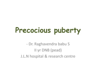 Precocious puberty
- Dr. Raghavendra babu S
II yr DNB (pead)
J.L.N hospital & research centre
 