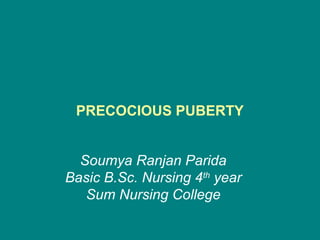 PRECOCIOUS PUBERTY
Soumya Ranjan Parida
Basic B.Sc. Nursing 4th
year
Sum Nursing College
 