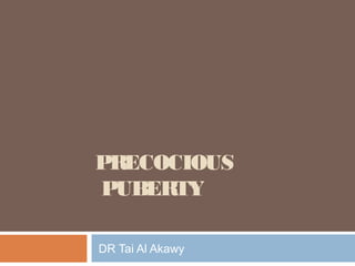 PRECOCIOUS
PUBERTY
DR Tai Al Akawy
 