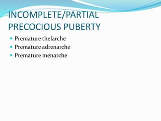 INCOMPLETE/PARTIAL
PRECOCIOUS PUBERTY
 Premature thelarche
 Premature adrenarche
 Premature menarche
 