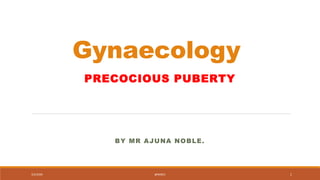 Gynaecology
PRECOCIOUS PUBERTY
BY MR AJUNA NOBLE.
3/2/2020 @NOBLE 1
 