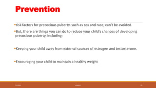 Prevention
risk factors for precocious puberty, such as sex and race, can't be avoided.
But, there are things you can do...