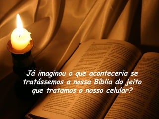 Já imaginou o que aconteceria se tratássemos a nossa Bíblia do jeito que tratamos o nosso celular? 