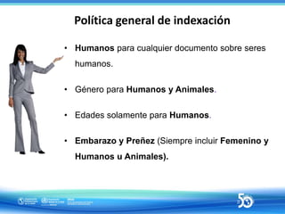 Política general de indexación
• Humanos para cualquier documento sobre seres
humanos.
• Género para Humanos y Animales.
•...