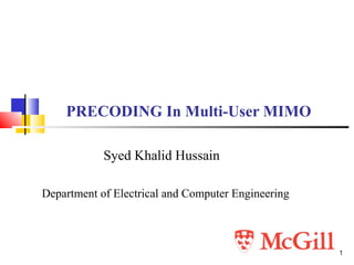 1
PRECODING In Multi-User MIMO
Syed Khalid Hussain
Department of Electrical and Computer Engineering
 