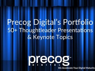 Precog  Digital’s  Por/olio  
50+  Thoughtleader  Presenta8ons  
&  Keynote  Topics  
  
We  Accelerate  Your  Digital  Maturity  
 