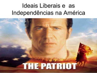 Ideais Liberais e as
Independências na América
 