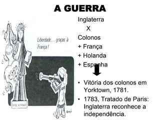 A GUERRA
   Inglaterra
      X
   Colonos
   + França
   + Holanda
   + Espanha

   • Vitória dos colonos em
     Yorktown, 1781.
   • 1783, Tratado de Paris:
     Inglaterra reconhece a
     independência.
 