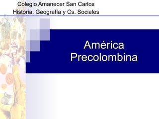 América Precolombina Colegio Amanecer San Carlos Historia, Geografía y Cs. Sociales 