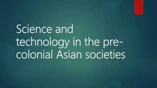 Science and
technology in the pre-
colonial Asian societies
 