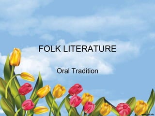 FOLK LITERATURE

   Oral Tradition
 